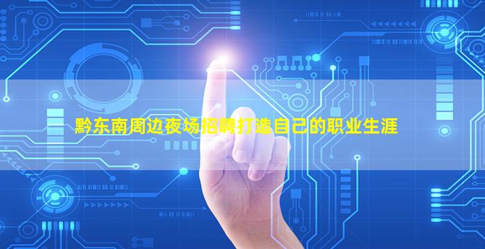 黔东南周边夜场招聘打造自己的职业生涯